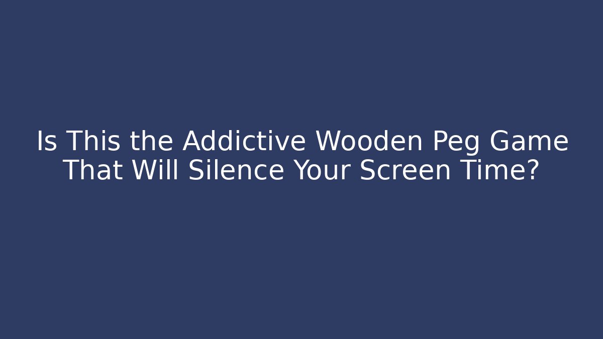 Is This the Addictive Wooden Peg Game That Will Silence Your Screen Time?