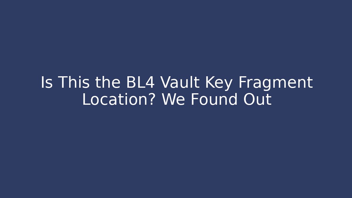 Is This the BL4 Vault Key Fragment Location? We Found Out