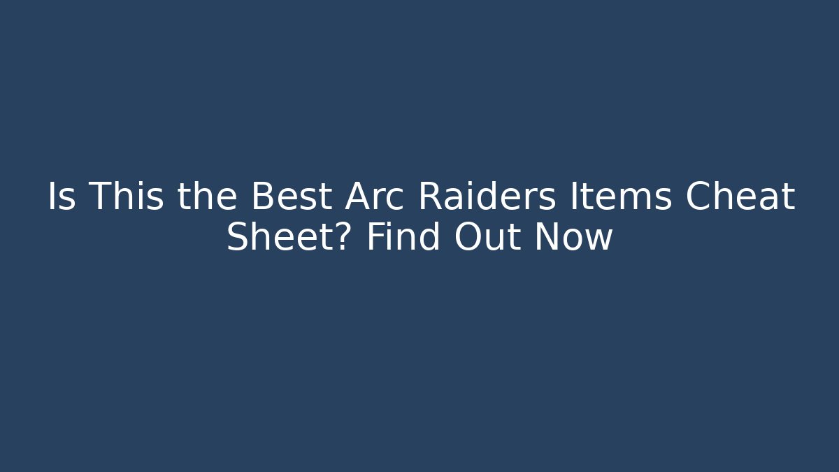 Is This the Best Arc Raiders Items Cheat Sheet? Find Out Now