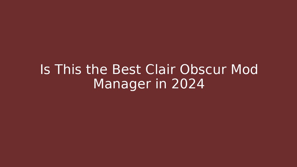 Is This the Best Clair Obscur Mod Manager in 2024
