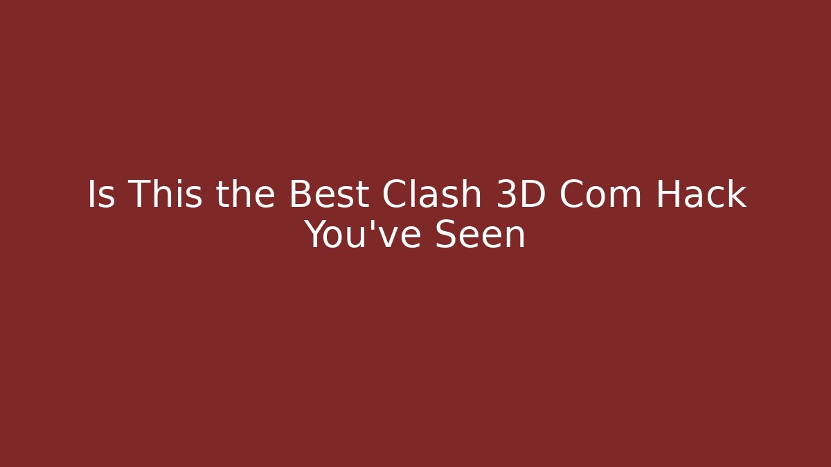 Is This the Best Clash 3D Com Hack You’ve Seen - The Family Holidays