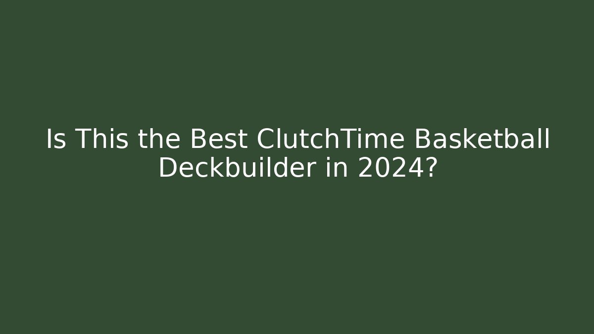 Is This the Best ClutchTime Basketball Deckbuilder in 2024?