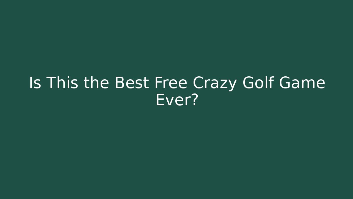 Is This the Best Free Crazy Golf Game Ever?