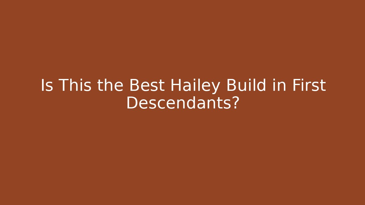 Is This the Best Hailey Build in First Descendants?