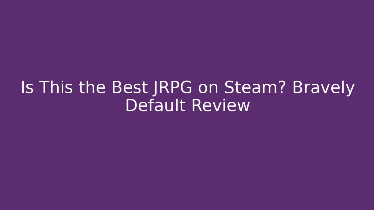 Is This the Best JRPG on Steam? Bravely Default Review