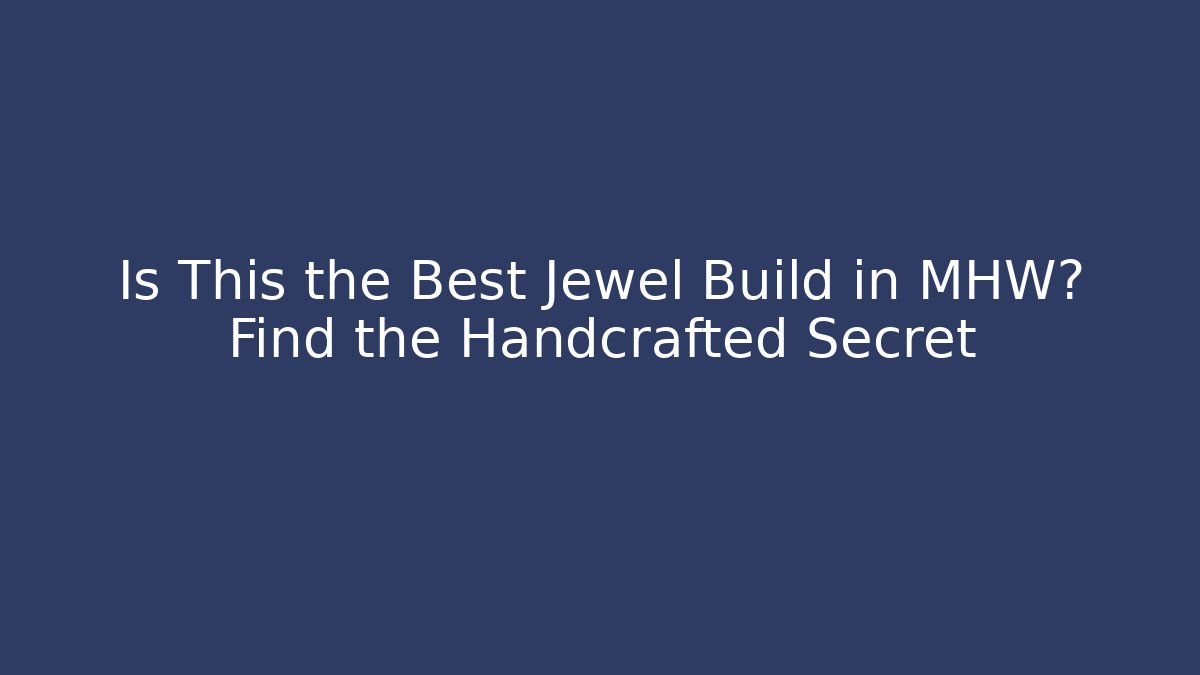 Is This the Best Jewel Build in MHW? Find the Handcrafted Secret