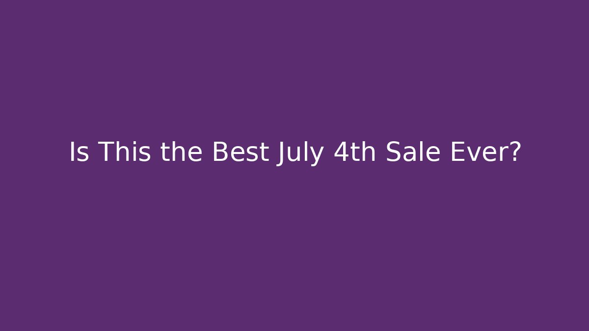 Is This the Best July 4th Sale Ever?