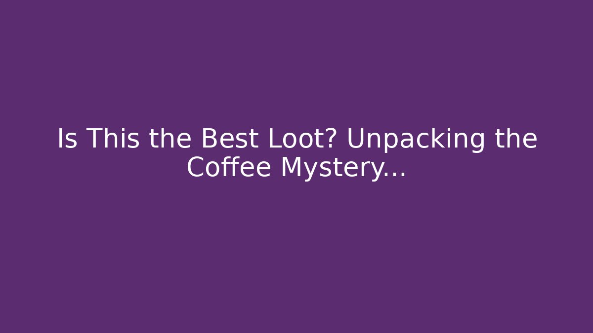 Is This the Best Loot? Unpacking the Coffee Mystery…