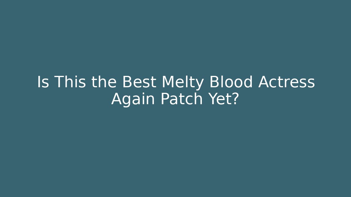 Is This the Best Melty Blood Actress Again Patch Yet? - The Family Holidays