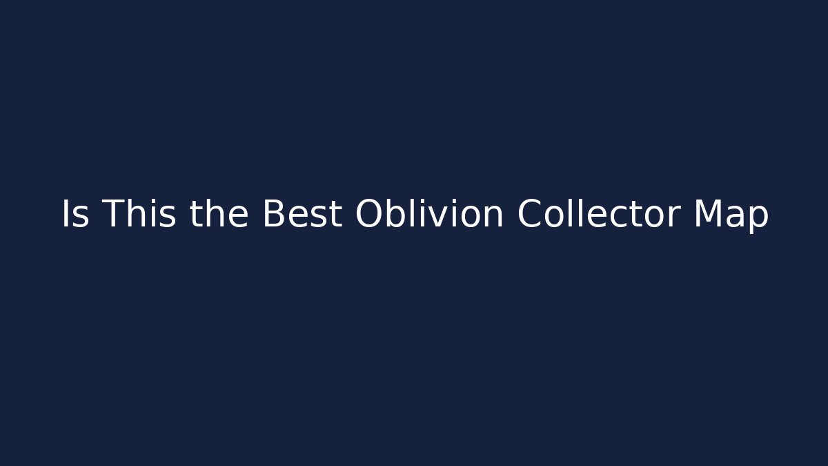Is This the Best Oblivion Collector Map - The Family Holidays