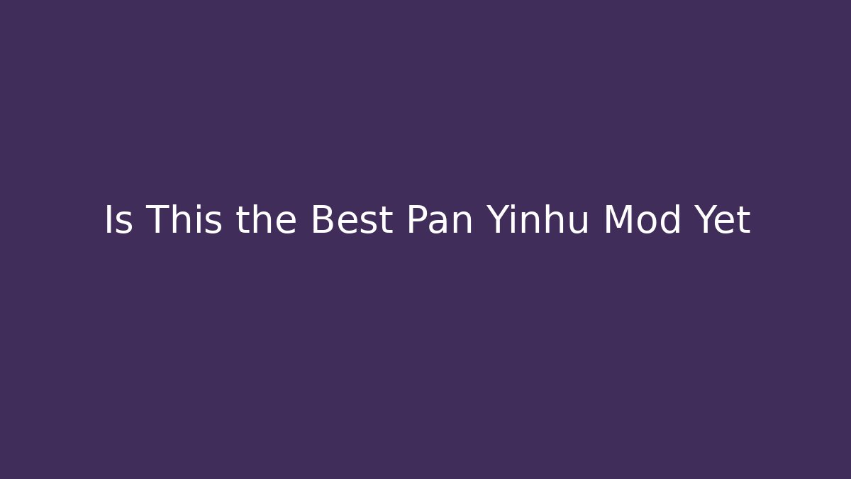 Is This the Best Pan Yinhu Mod Yet