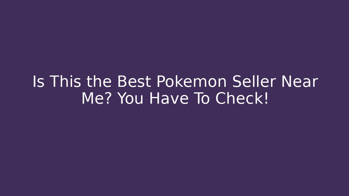 Is This the Best Pokémon Seller Near Me? You Have To Check!