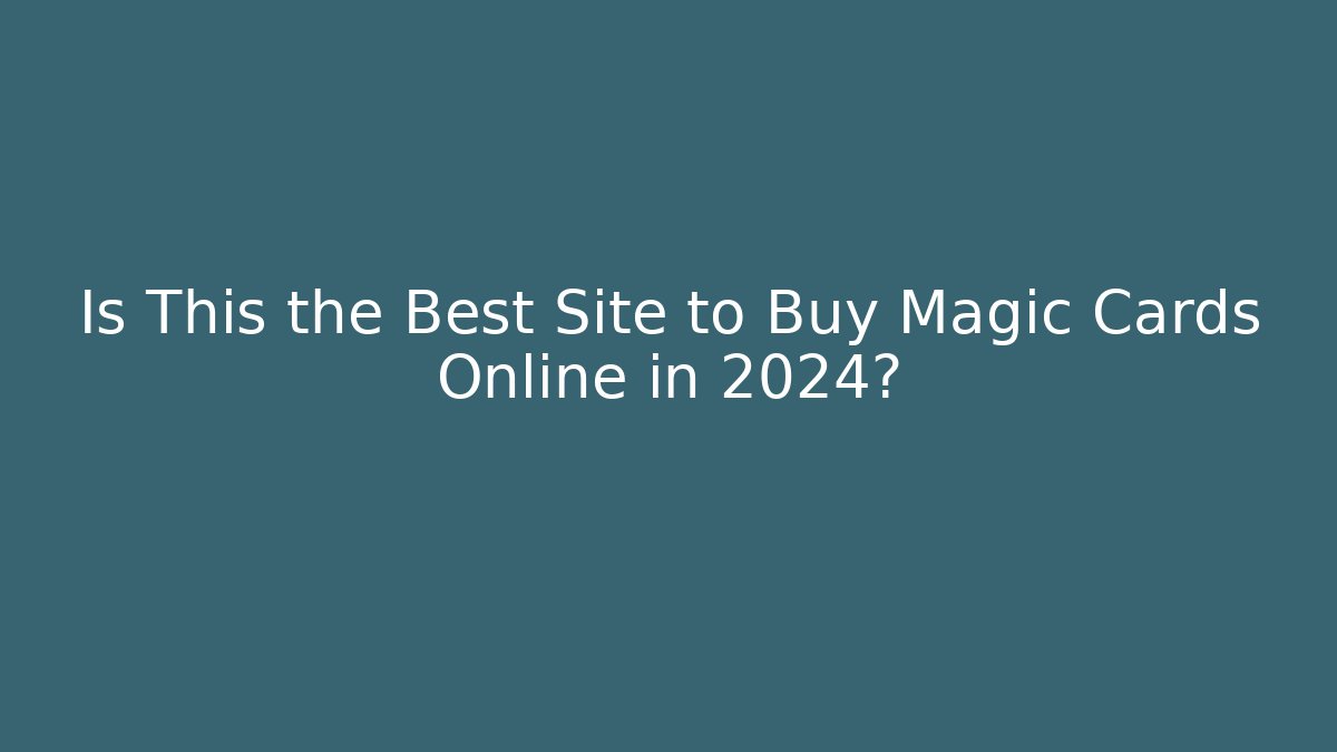 Is This the Best Site to Buy Magic Cards Online in 2024?