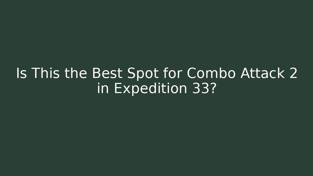 Is This the Best Spot for Combo Attack 2 in Expedition 33?