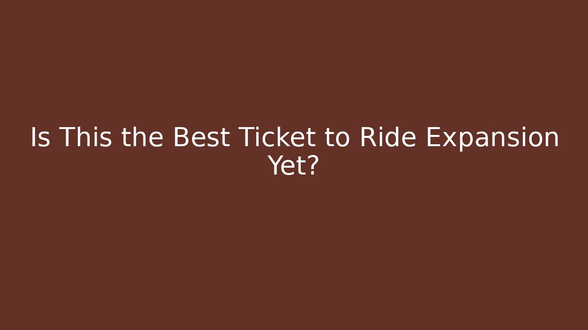 Is This the Best Ticket to Ride Expansion Yet?