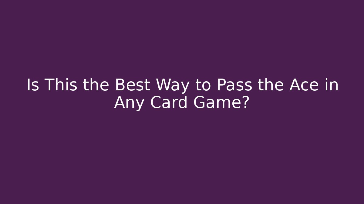 Is This the Best Way to Pass the Ace in Any Card Game?