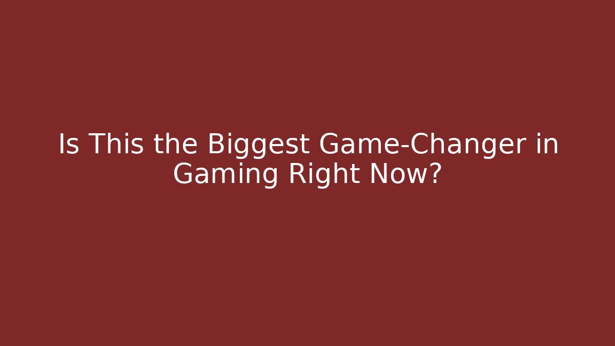 Is This the Biggest Game-Changer in Gaming Right Now?