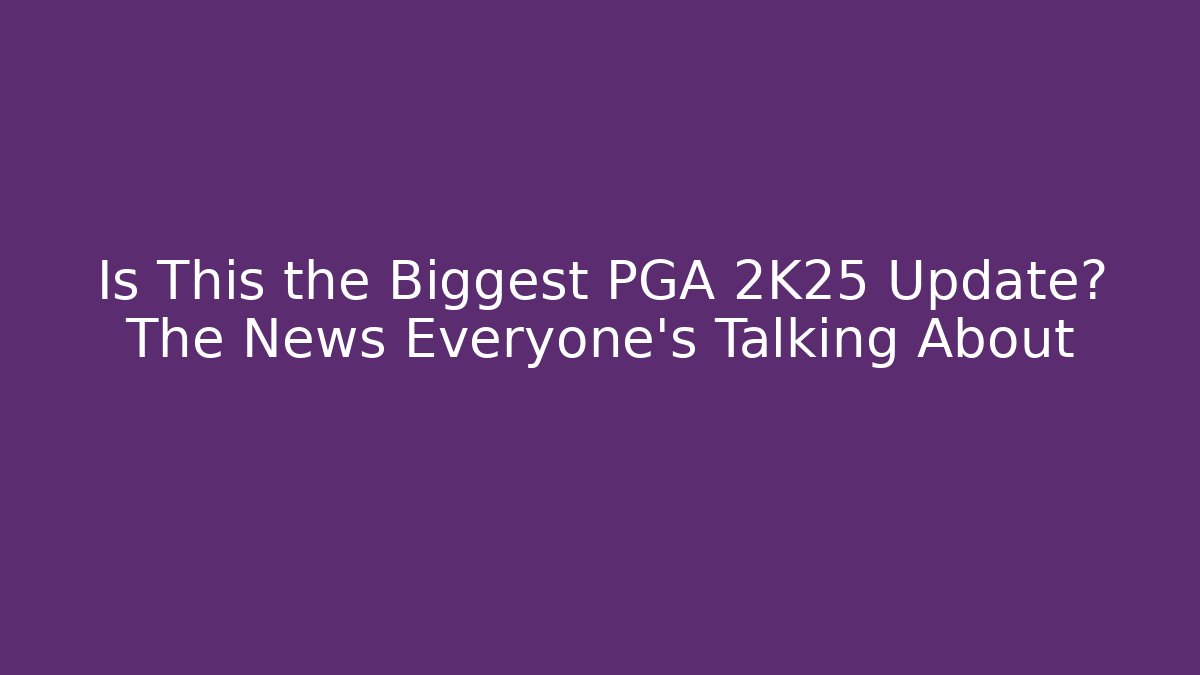 Is This the Biggest PGA 2K25 Update? The News Everyone’s Talking About