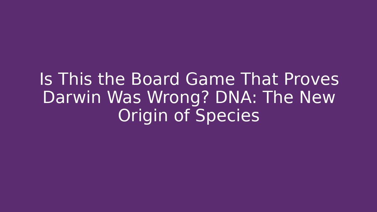 Is This the Board Game That Proves Darwin Was Wrong? DNA: The New Origin of Species