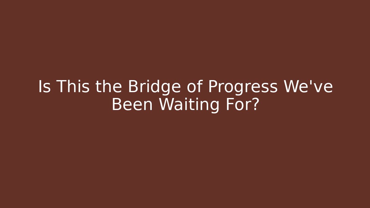 Is This the Bridge of Progress We've Been Waiting For?