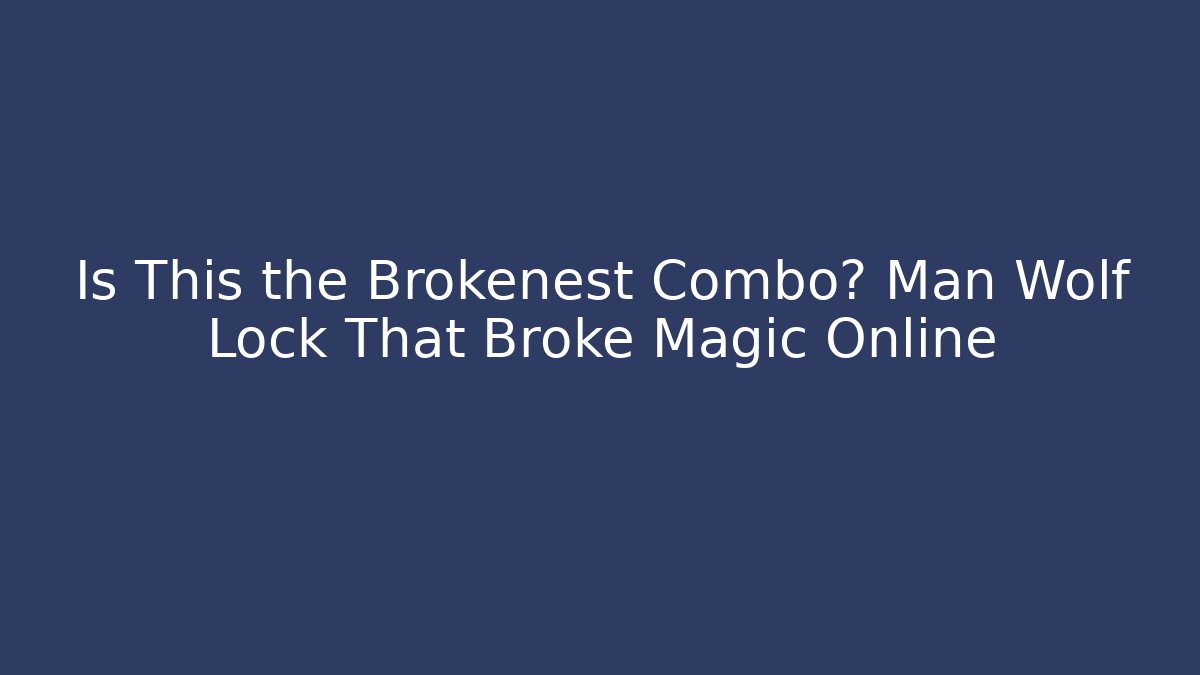 Is This the Brokenest Combo? Man Wolf Lock That Broke Magic Online