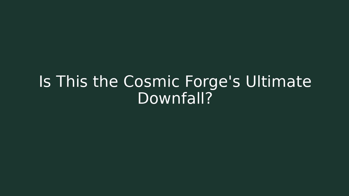 Is This the Cosmic Forge's Ultimate Downfall?