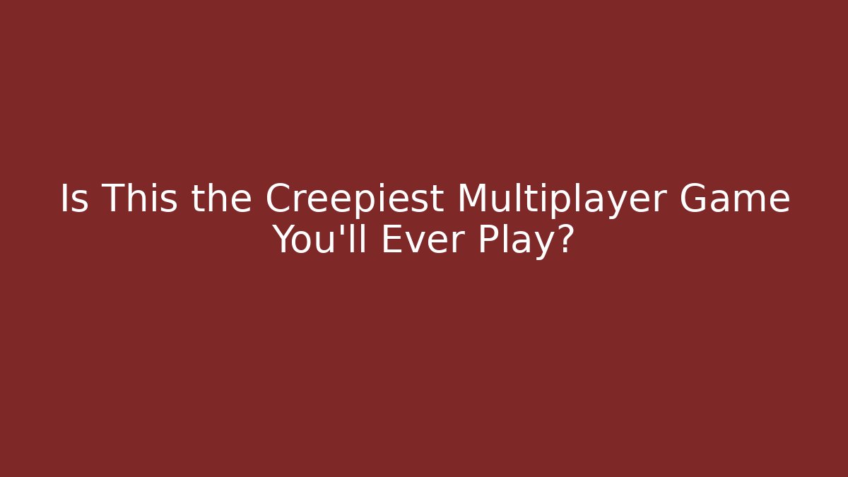 Is This the Creepiest Multiplayer Game You'll Ever Play?