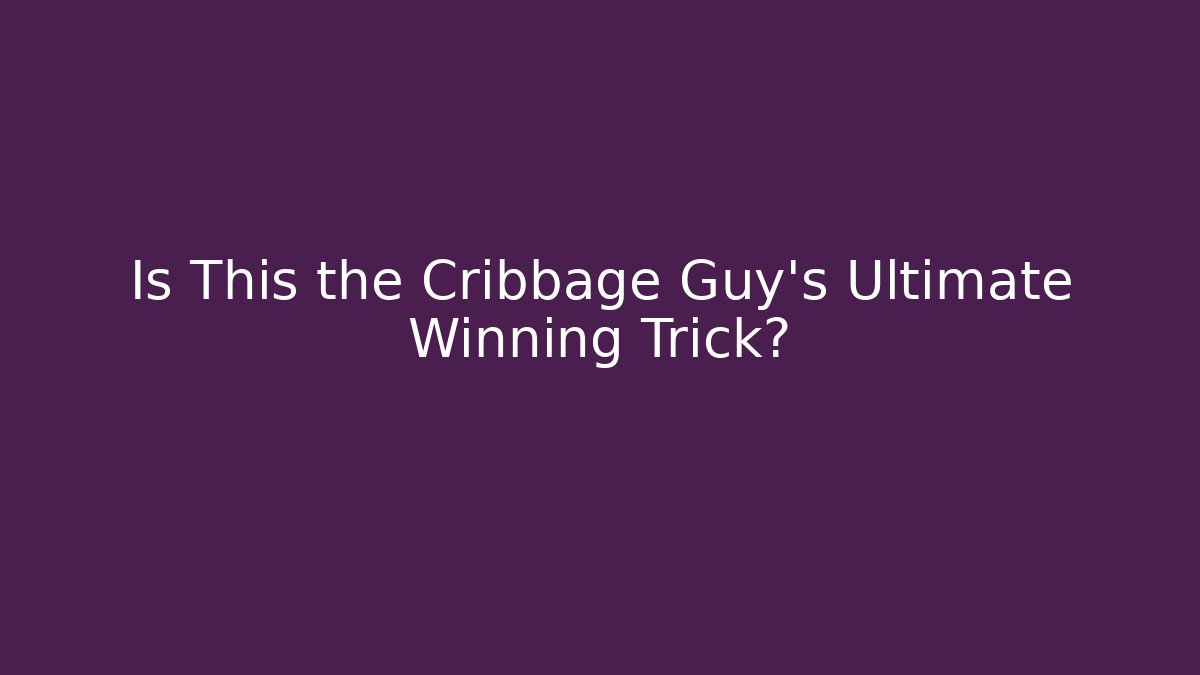 Is This the Cribbage Guy's Ultimate Winning Trick? - The Family Holidays