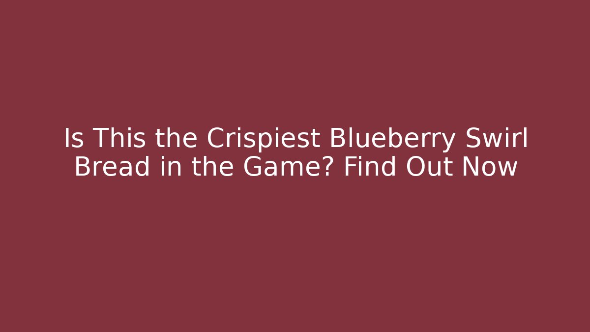 Is This the Crispiest Blueberry Swirl Bread in the Game? Find Out Now