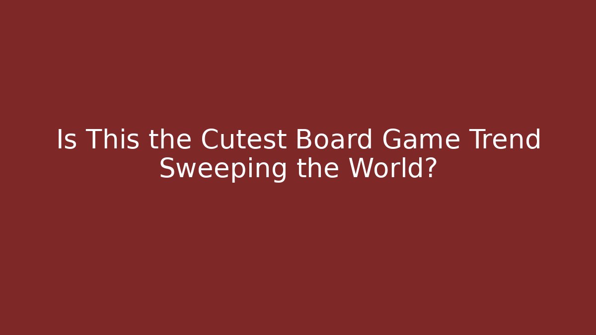 Is This the Cutest Board Game Trend Sweeping the World? - The Family Holidays