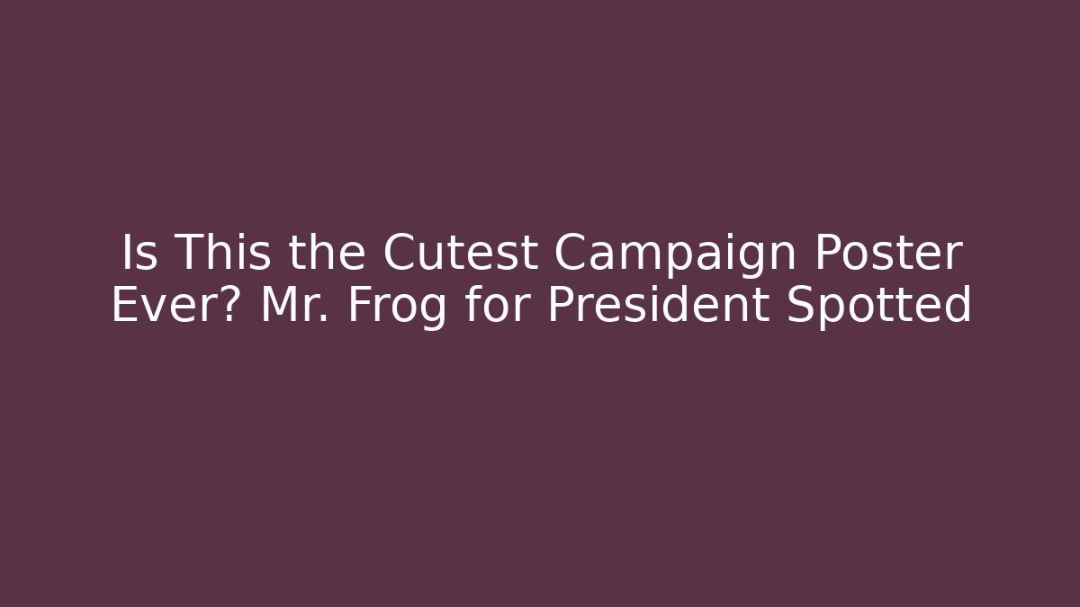 Is This the Cutest Campaign Poster Ever? Mr. Frog for President Spotted