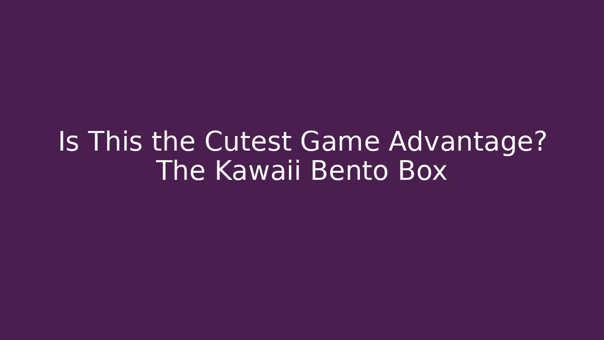 Is This the Cutest Game Advantage? The Kawaii Bento Box