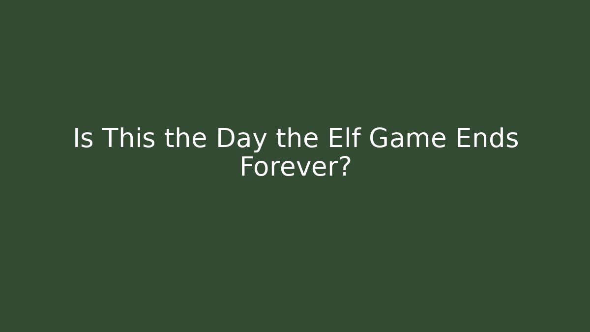 Is This the Day the Elf Game Ends Forever?