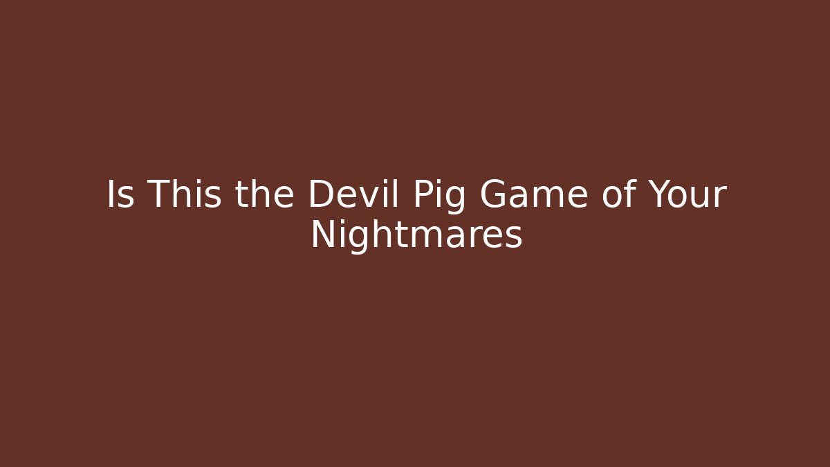 Is This the Devil Pig Game of Your Nightmares