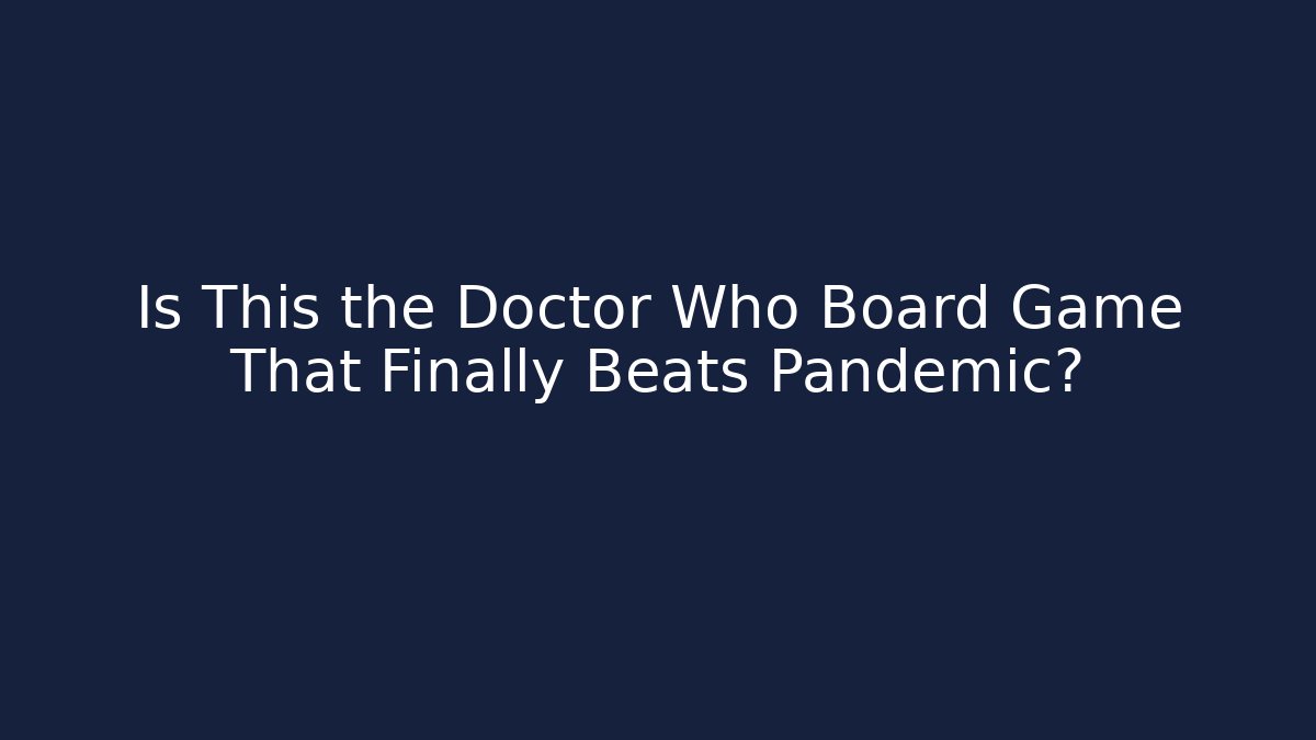 Is This the Doctor Who Board Game That Finally Beats Pandemic?