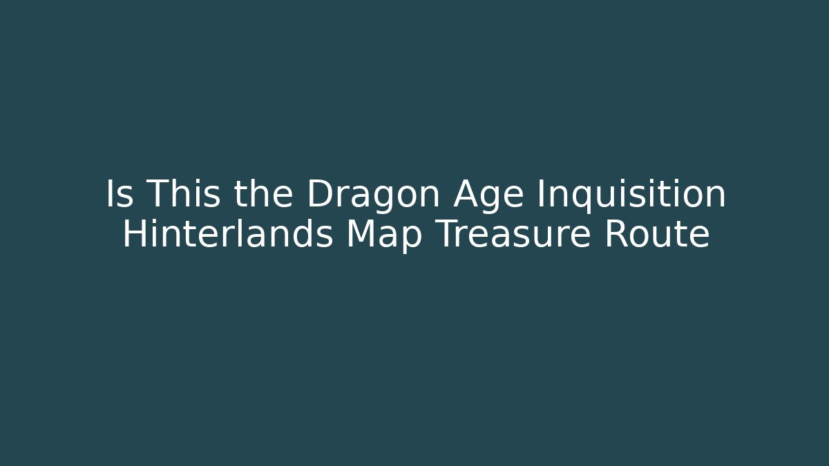 Is This the Dragon Age Inquisition Hinterlands Map Treasure Route