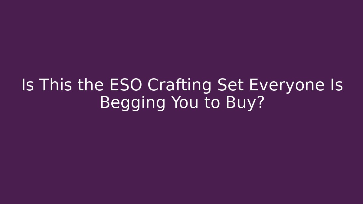 Is This the ESO Crafting Set Everyone Is Begging You to Buy?