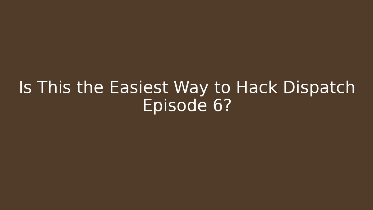 Is This the Easiest Way to Hack Dispatch Episode 6?