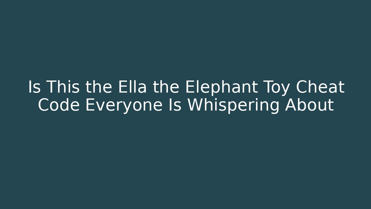 Is This the Ella the Elephant Toy Cheat Code Everyone Is Whispering About - The Family Holidays