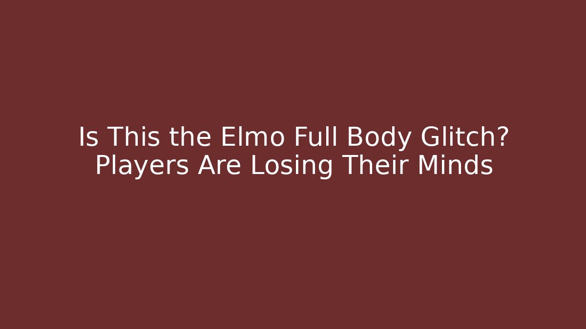 Is This the Elmo Full Body Glitch? Players Are Losing Their Minds