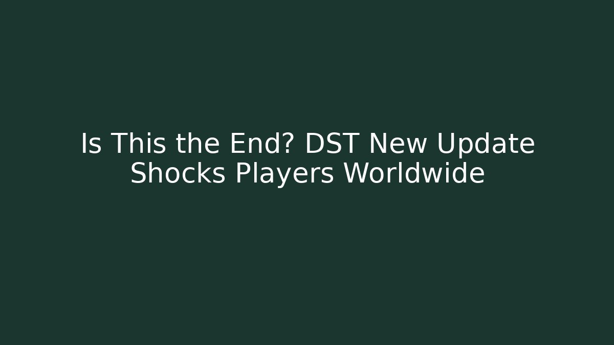 Is This the End? DST New Update Shocks Players Worldwide