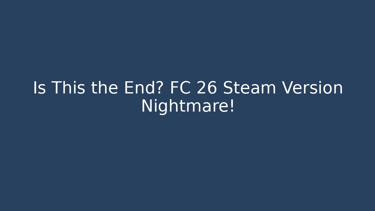 Is This the End? FC 26 Steam Version Nightmare!