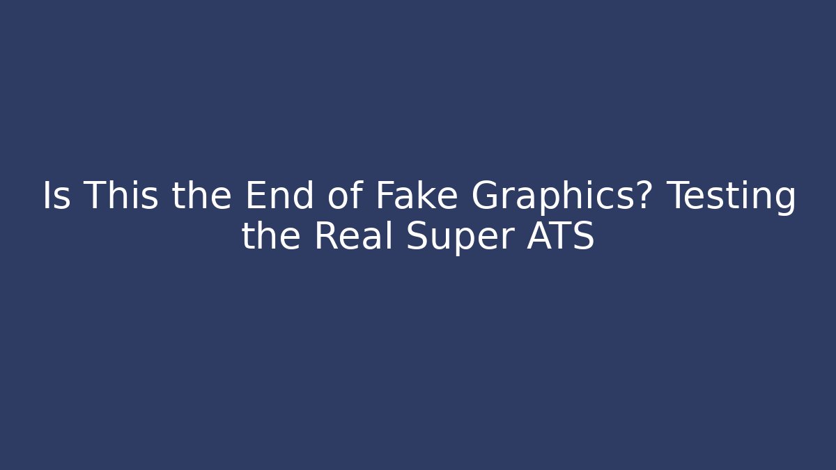 Is This the End of Fake Graphics? Testing the Real Super ATS