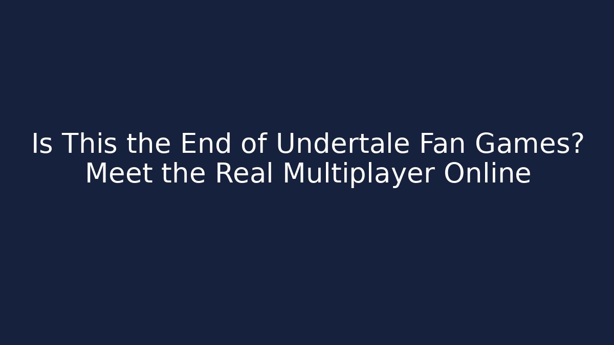 Is This the End of Undertale Fan Games? Meet the Real Multiplayer Online