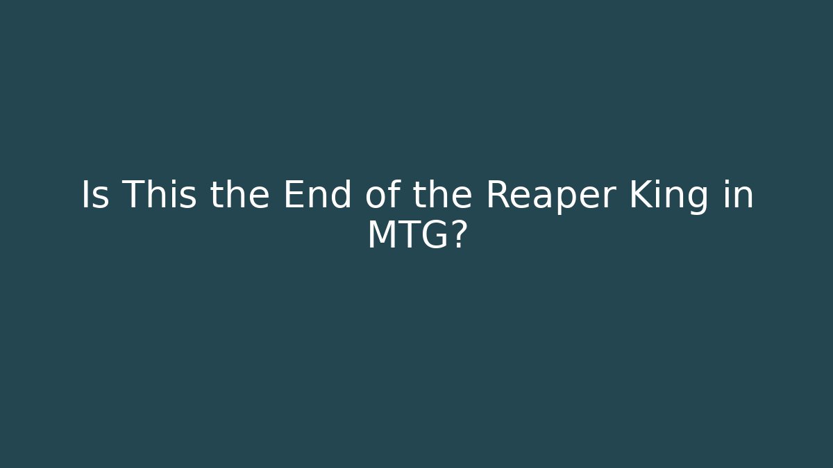 Is This the End of the Reaper King in MTG?