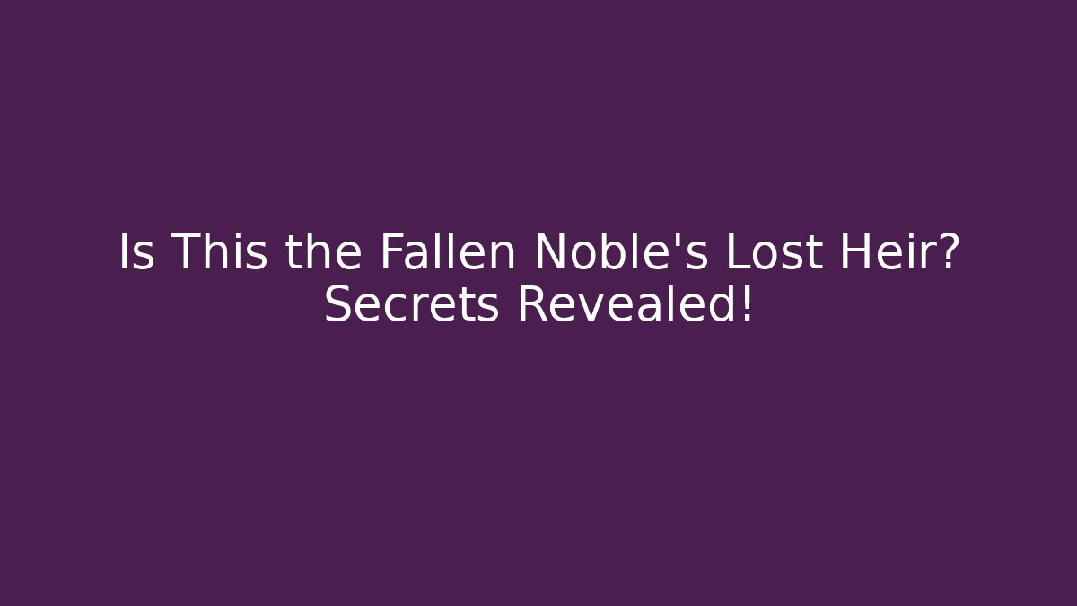 Is This the Fallen Noble's Lost Heir? Secrets Revealed!