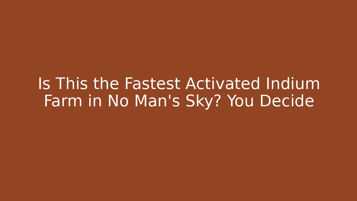 Is This the Fastest Activated Indium Farm in No Man's Sky? You Decide