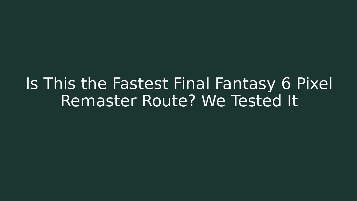 Is This the Fastest Final Fantasy 6 Pixel Remaster Route? We Tested It