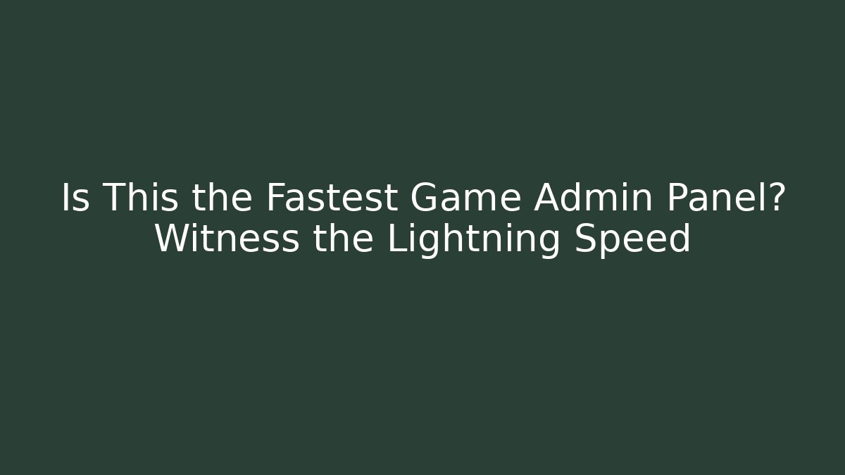 Is This the Fastest Game Admin Panel? Witness the Lightning Speed
