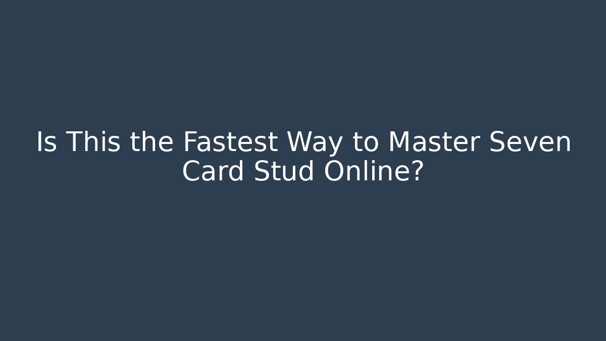 Is This the Fastest Way to Master Seven Card Stud Online? - The Family Holidays